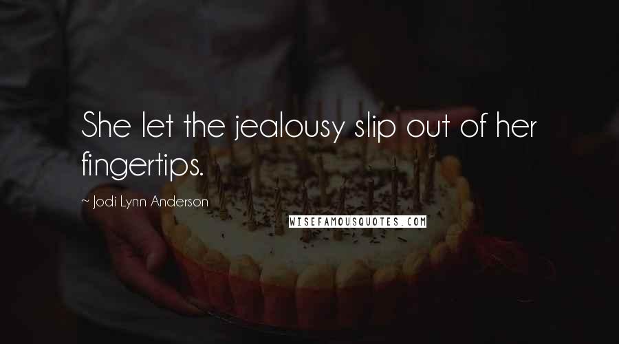 Jodi Lynn Anderson quotes: She let the jealousy slip out of her fingertips.