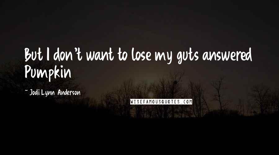 Jodi Lynn Anderson quotes: But I don't want to lose my guts answered Pumpkin