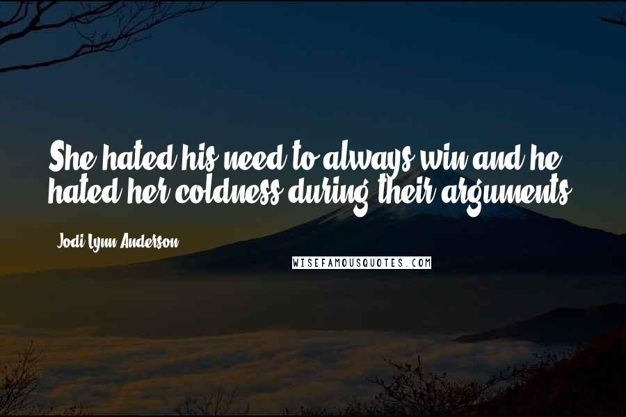 Jodi Lynn Anderson quotes: She hated his need to always win and he hated her coldness during their arguments.