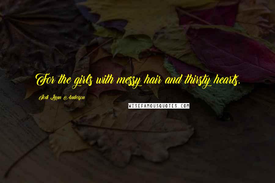 Jodi Lynn Anderson quotes: For the girls with messy hair and thirsty hearts.