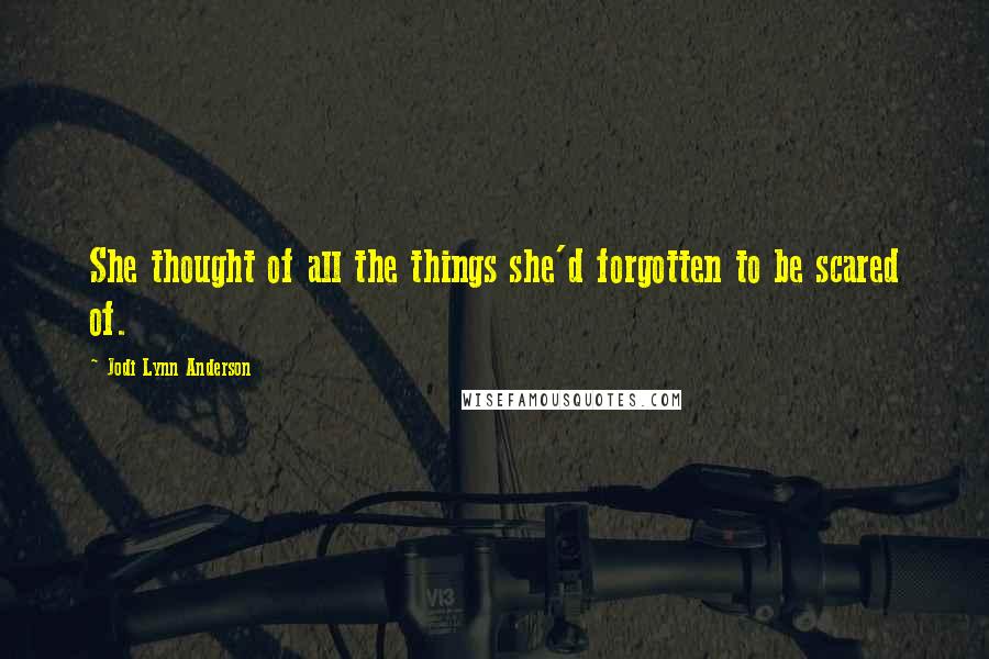 Jodi Lynn Anderson quotes: She thought of all the things she'd forgotten to be scared of.