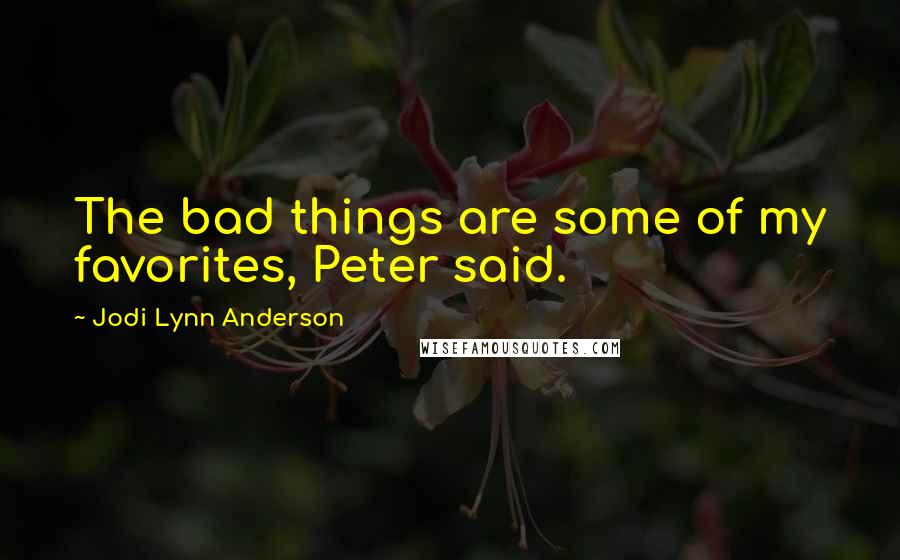 Jodi Lynn Anderson quotes: The bad things are some of my favorites, Peter said.