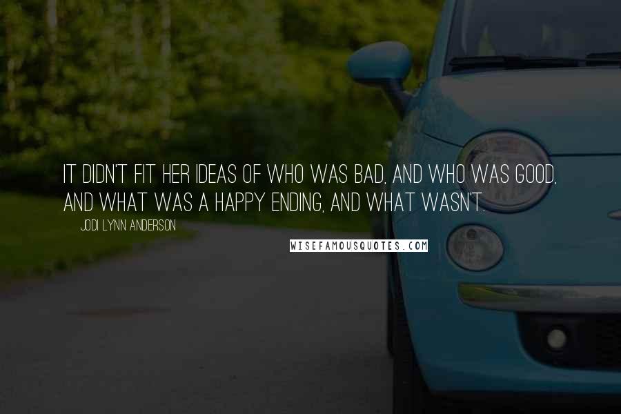 Jodi Lynn Anderson quotes: It didn't fit her ideas of who was bad, and who was good, and what was a happy ending, and what wasn't. Jodi Lynn Anderson quotes: It didn't fit her ideas of who was bad, and who was good, and what was a happy ending, and what wasn't.