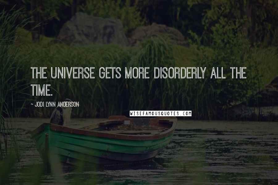 Jodi Lynn Anderson quotes: The universe gets more disorderly all the time.