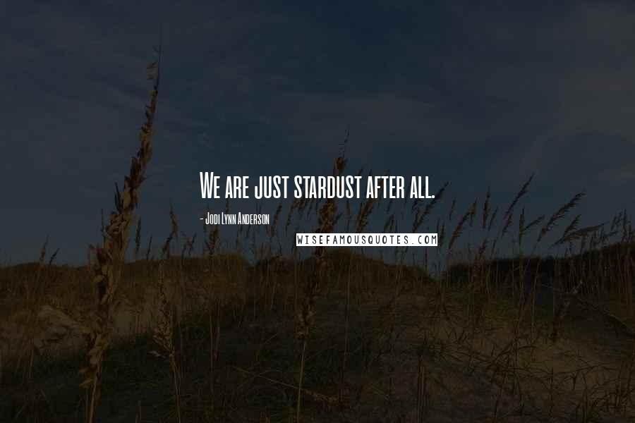 Jodi Lynn Anderson quotes: We are just stardust after all.