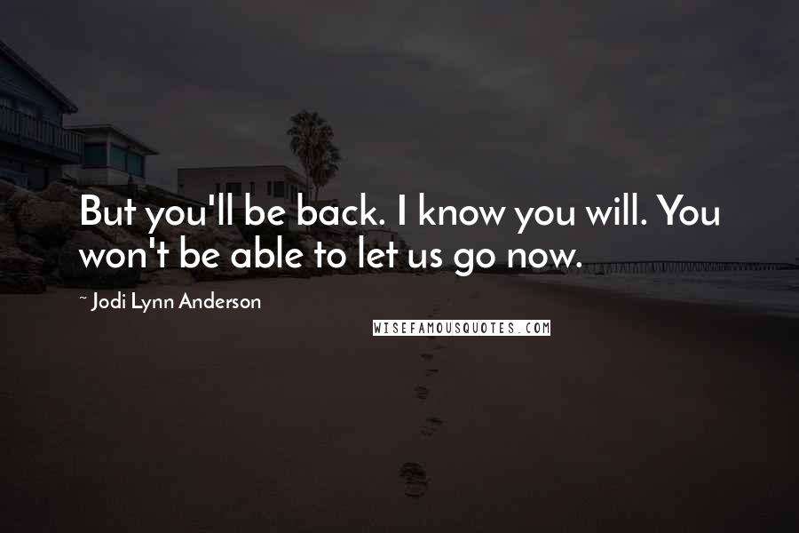 Jodi Lynn Anderson quotes: But you'll be back. I know you will. You won't be able to let us go now.