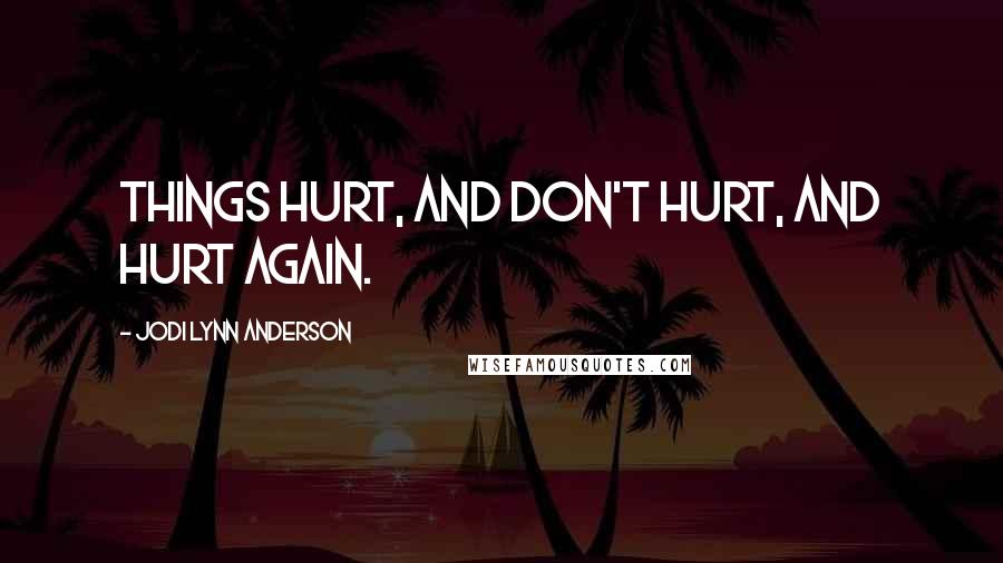 Jodi Lynn Anderson quotes: Things hurt, and don't hurt, and hurt again.