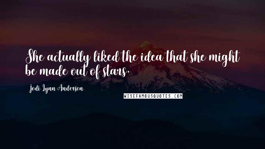 Jodi Lynn Anderson quotes: She actually liked the idea that she might be made out of stars.