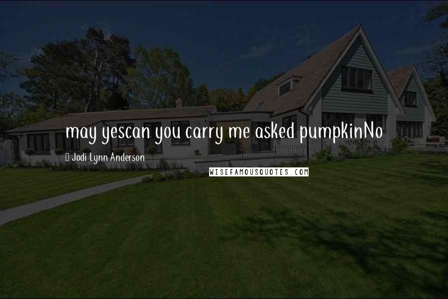 Jodi Lynn Anderson quotes: may yescan you carry me asked pumpkinNo