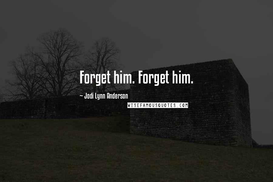 Jodi Lynn Anderson quotes: Forget him. Forget him.