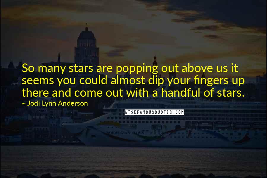 Jodi Lynn Anderson quotes: So many stars are popping out above us it seems you could almost dip your fingers up there and come out with a handful of stars.