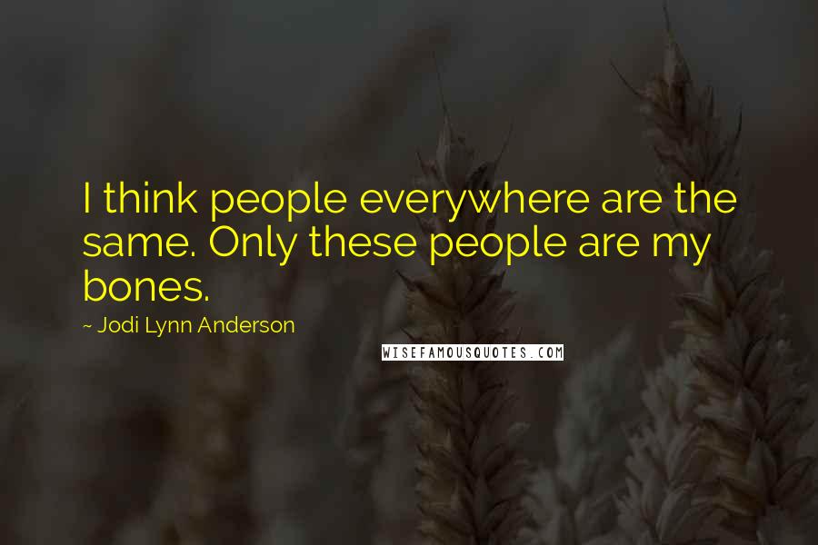 Jodi Lynn Anderson quotes: I think people everywhere are the same. Only these people are my bones.