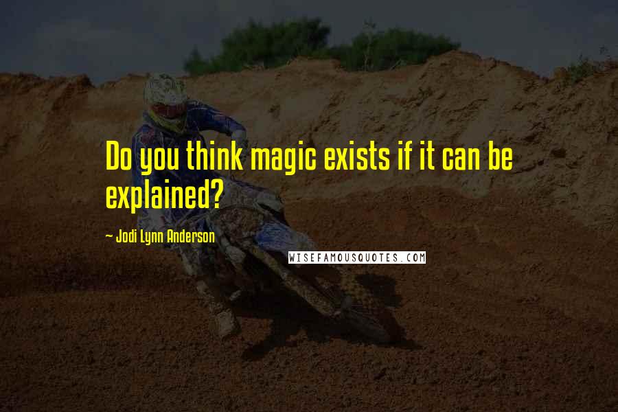 Jodi Lynn Anderson quotes: Do you think magic exists if it can be explained?
