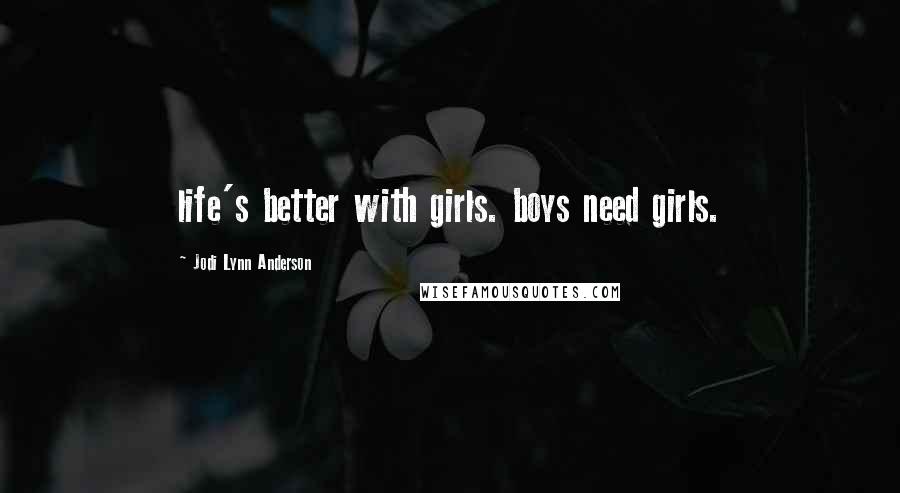 Jodi Lynn Anderson quotes: life's better with girls. boys need girls.