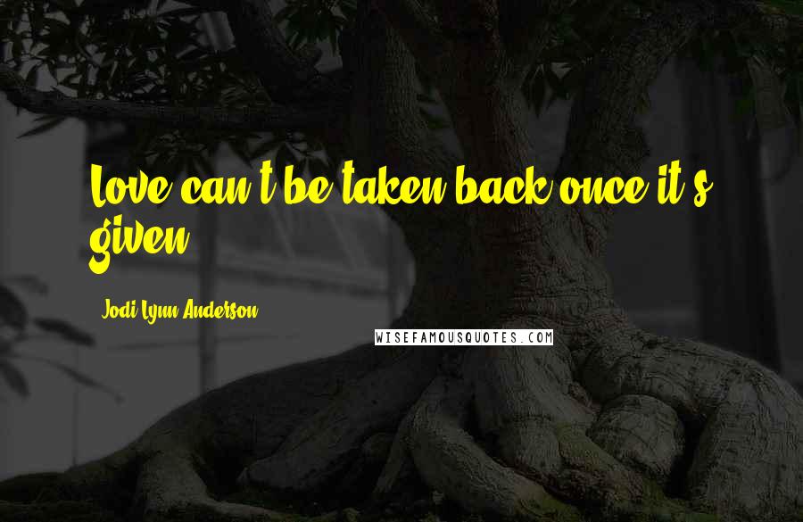 Jodi Lynn Anderson quotes: Love can't be taken back once it's given