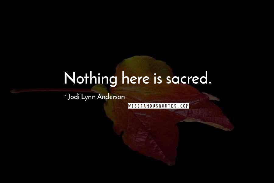 Jodi Lynn Anderson quotes: Nothing here is sacred.