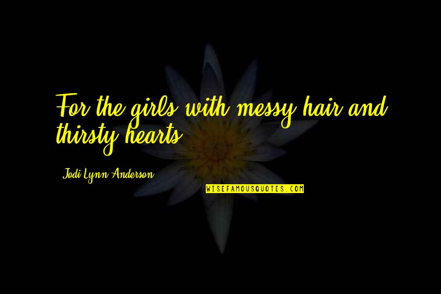 Jodi Lynn Anderson Quotes By Jodi Lynn Anderson: For the girls with messy hair and thirsty