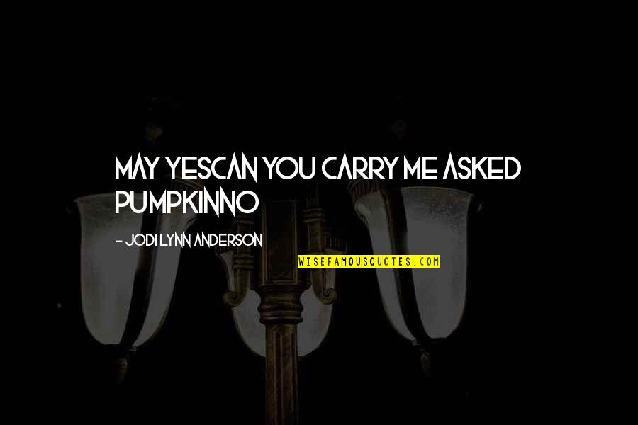 Jodi Lynn Anderson Quotes By Jodi Lynn Anderson: may yescan you carry me asked pumpkinNo