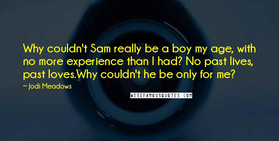 Jodi Meadows quotes: Why couldn't Sam really be a boy my age, with no more experience than I had? No past lives, past loves.Why couldn't he be only for me?