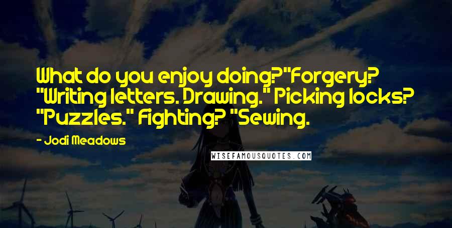 Jodi Meadows quotes: What do you enjoy doing?"Forgery? "Writing letters. Drawing." Picking locks? "Puzzles." Fighting? "Sewing.
