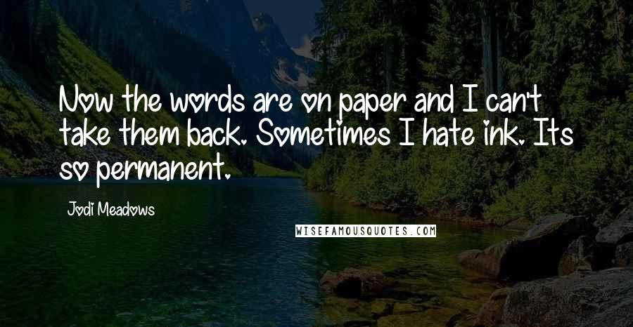 Jodi Meadows quotes: Now the words are on paper and I can't take them back. Sometimes I hate ink. Its so permanent.