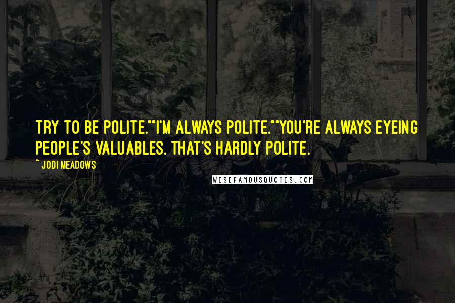 Jodi Meadows quotes: Try to be polite.""I'm always polite.""You're always eyeing people's valuables. That's hardly polite.