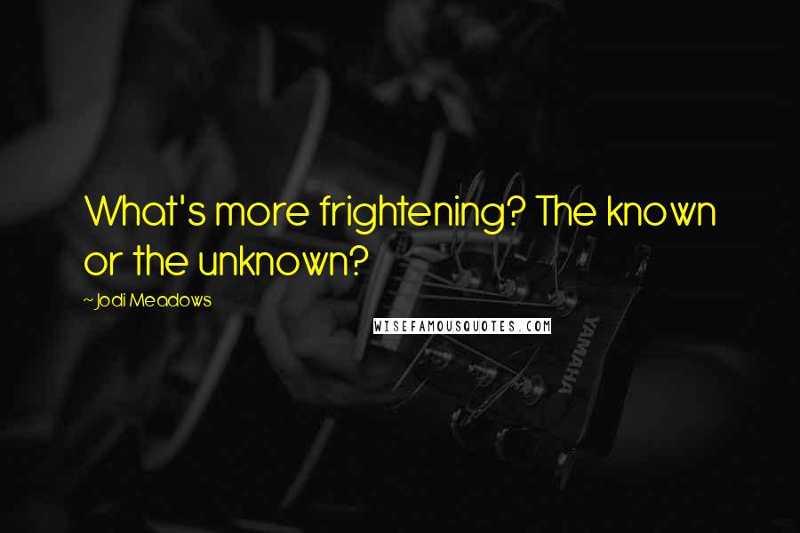 Jodi Meadows quotes: What's more frightening? The known or the unknown?