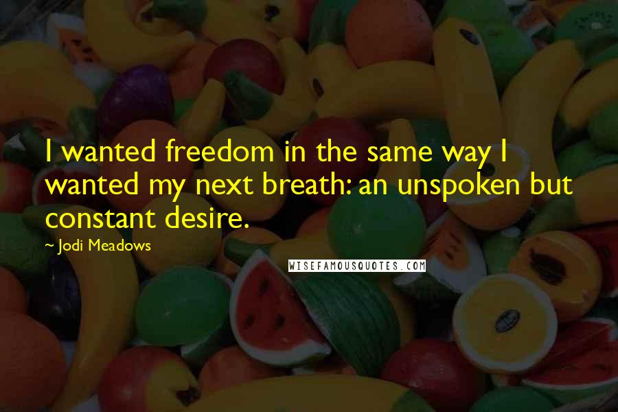 Jodi Meadows quotes: I wanted freedom in the same way I wanted my next breath: an unspoken but constant desire.