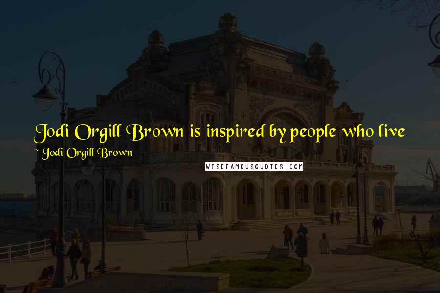 Jodi Orgill Brown quotes: Jodi Orgill Brown is inspired by people who live fulfilled lives in spite of their struggles. She loves spending time with her muses,