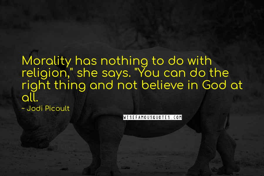 Jodi Picoult quotes: Morality has nothing to do with religion," she says. "You can do the right thing and not believe in God at all.