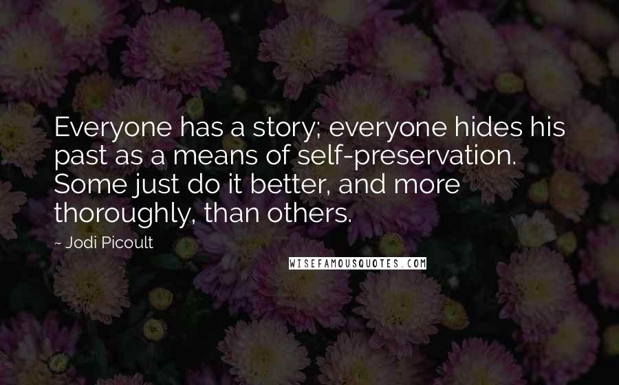 Jodi Picoult quotes: Everyone has a story; everyone hides his past as a means of self-preservation. Some just do it better, and more thoroughly, than others.
