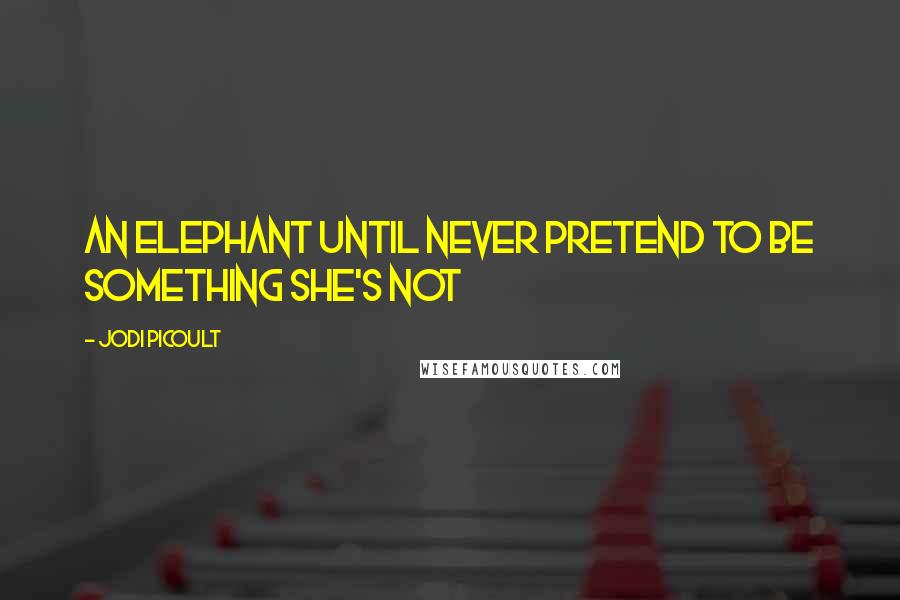 Jodi Picoult quotes: An elephant until never pretend to be something she's not