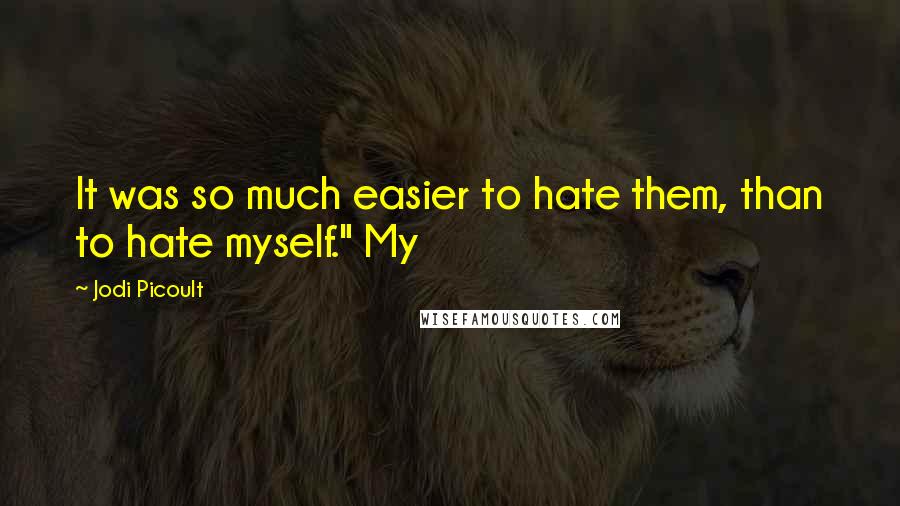 Jodi Picoult quotes: It was so much easier to hate them, than to hate myself." My