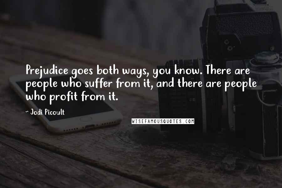 Jodi Picoult quotes: Prejudice goes both ways, you know. There are people who suffer from it, and there are people who profit from it.