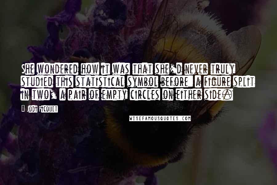 Jodi Picoult quotes: She wondered how it was that she'd never truly studied this statistical symbol before: a figure split in two, a pair of empty circles on either side.