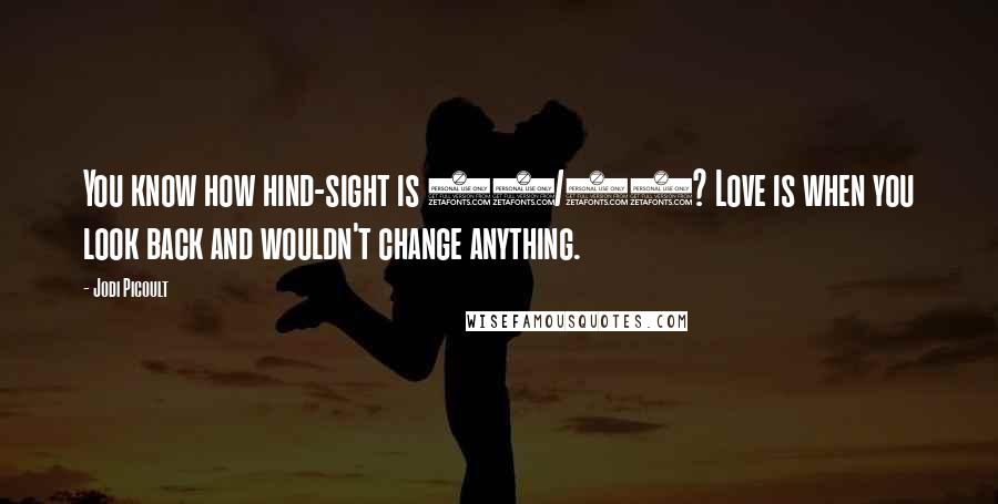 Jodi Picoult quotes: You know how hind-sight is 20/20? Love is when you look back and wouldn't change anything.
