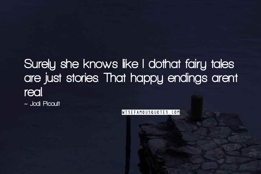 Jodi Picoult quotes: Surely she knows like I dothat fairy tales are just stories. That happy endings aren't real.