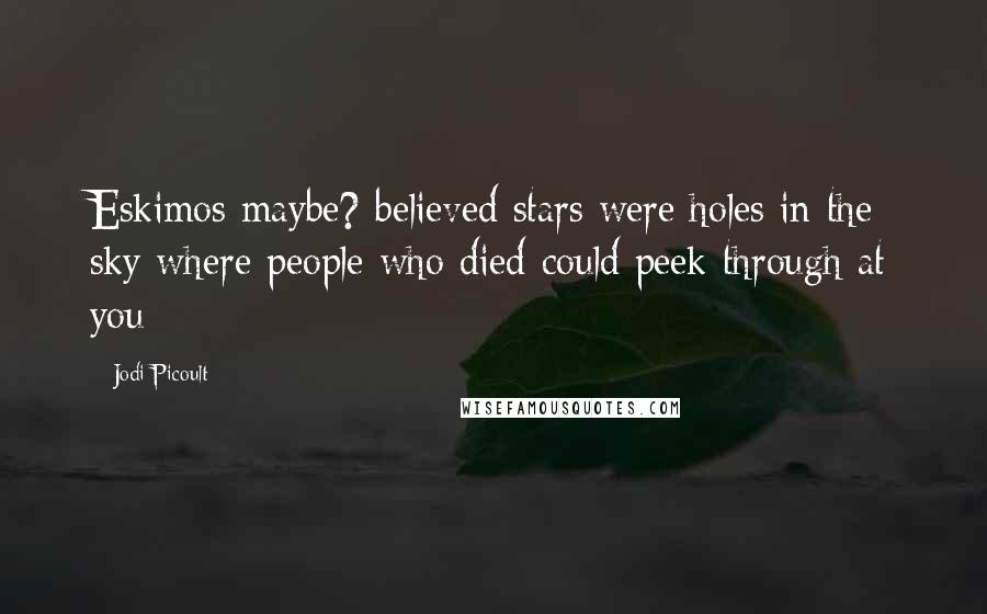 Jodi Picoult quotes: Eskimos maybe? believed stars were holes in the sky where people who died could peek through at you