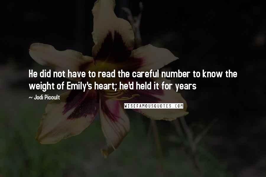 Jodi Picoult quotes: He did not have to read the careful number to know the weight of Emily's heart; he'd held it for years