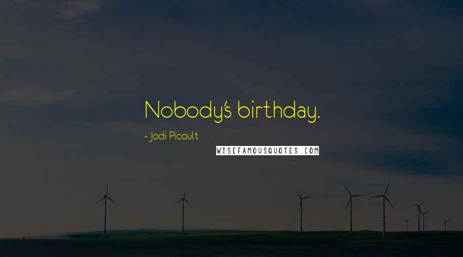 Jodi Picoult quotes: Nobody's birthday.