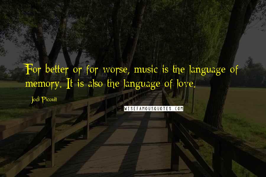 Jodi Picoult quotes: For better or for worse, music is the language of memory. It is also the language of love.