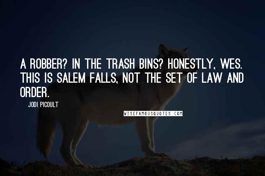 Jodi Picoult quotes: A robber? In the trash bins? Honestly, Wes. This is Salem Falls, not the set of Law and Order.