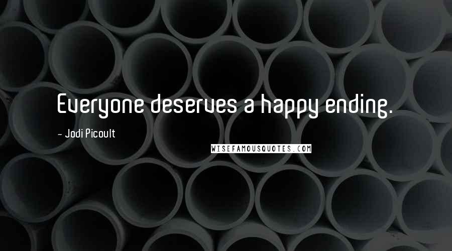 Jodi Picoult quotes: Everyone deserves a happy ending.