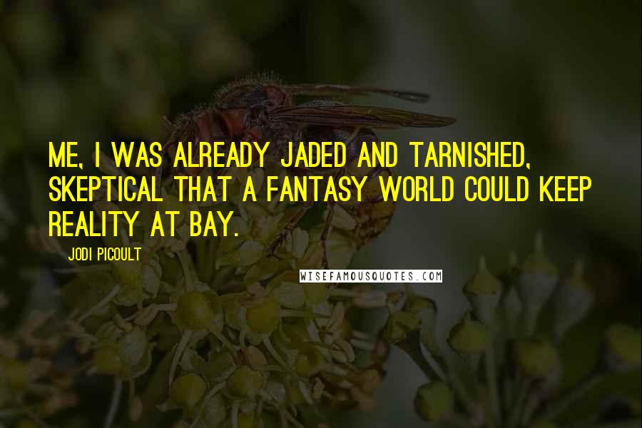 Jodi Picoult quotes: Me, I was already jaded and tarnished, skeptical that a fantasy world could keep reality at bay.