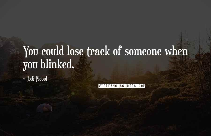 Jodi Picoult quotes: You could lose track of someone when you blinked,