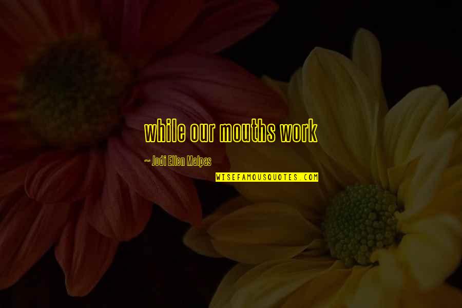 Jodi Quotes By Jodi Ellen Malpas: while our mouths work Jodi Quotes By Jodi Ellen Malpas: while our mouths work