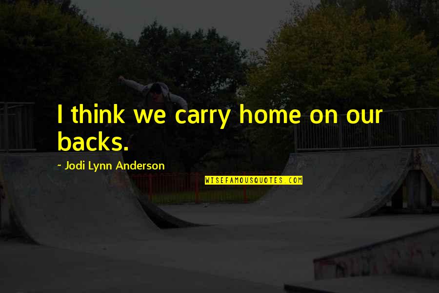 Jodi Quotes By Jodi Lynn Anderson: I think we carry home on our backs. Jodi Quotes By Jodi Lynn Anderson: I think we carry home on our backs.