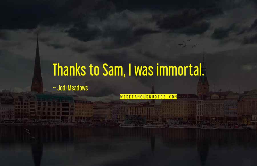 Jodi Quotes By Jodi Meadows: Thanks to Sam, I was immortal. Jodi Quotes By Jodi Meadows: Thanks to Sam, I was immortal.
