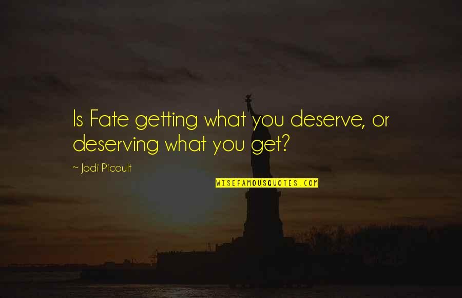 Jodi Quotes By Jodi Picoult: Is Fate getting what you deserve, or deserving Jodi Quotes By Jodi Picoult: Is Fate getting what you deserve, or deserving