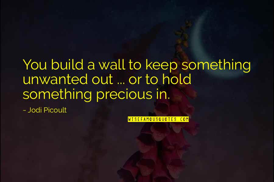 Jodi Quotes By Jodi Picoult: You build a wall to keep something unwanted Jodi Quotes By Jodi Picoult: You build a wall to keep something unwanted